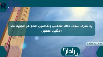 يلا نعرف سوا.. حالة الطقس وتفاصيل الظواهر الجوية لحد الإثنين المقبل